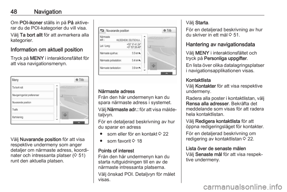 OPEL INSIGNIA 2017  Handbok för infotainmentsystem 48NavigationOm POI-ikoner  ställs in på  På aktive‐
rar du de POI-kategorier du vill visa.
Välj  Ta bort allt  för att avmarkera alla
kategorier.
Information om aktuell position Tryck på  MENY