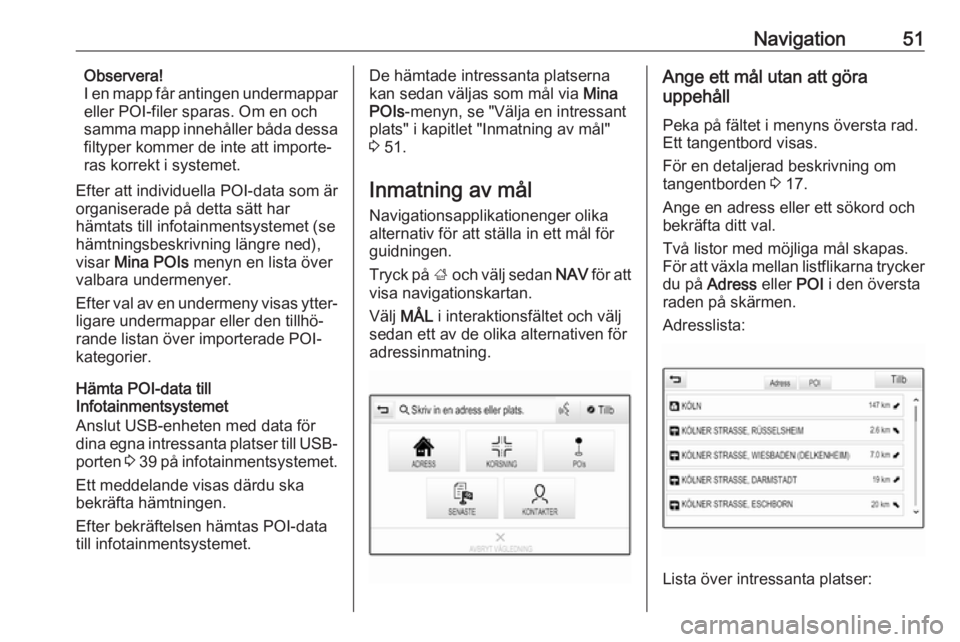 OPEL INSIGNIA 2017  Handbok för infotainmentsystem Navigation51Observera!
I en mapp får antingen undermappar eller POI-filer sparas. Om en och
samma mapp innehåller båda dessa
filtyper kommer de inte att importe‐
ras korrekt i systemet.
Efter att