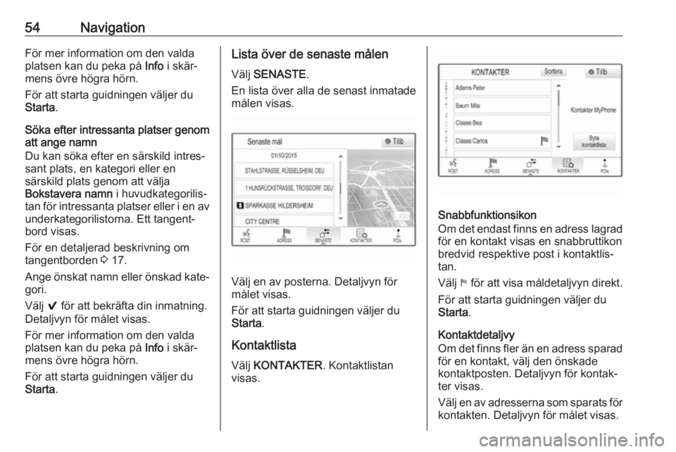 OPEL INSIGNIA 2017  Handbok för infotainmentsystem 54NavigationFör mer information om den valda
platsen kan du peka på  Info i skär‐
mens övre högra hörn.
För att starta guidningen väljer du
Starta .
Söka efter intressanta platser genom
att