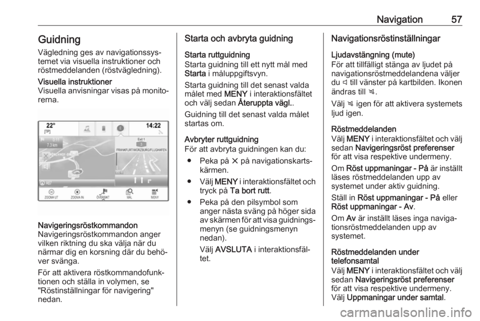 OPEL INSIGNIA 2017  Handbok för infotainmentsystem Navigation57Guidning
Vägledning ges av navigationssys‐
temet via visuella instruktioner och
röstmeddelanden (röstvägledning).Visuella instruktioner
Visuella anvisningar visas på monito‐ rerna
