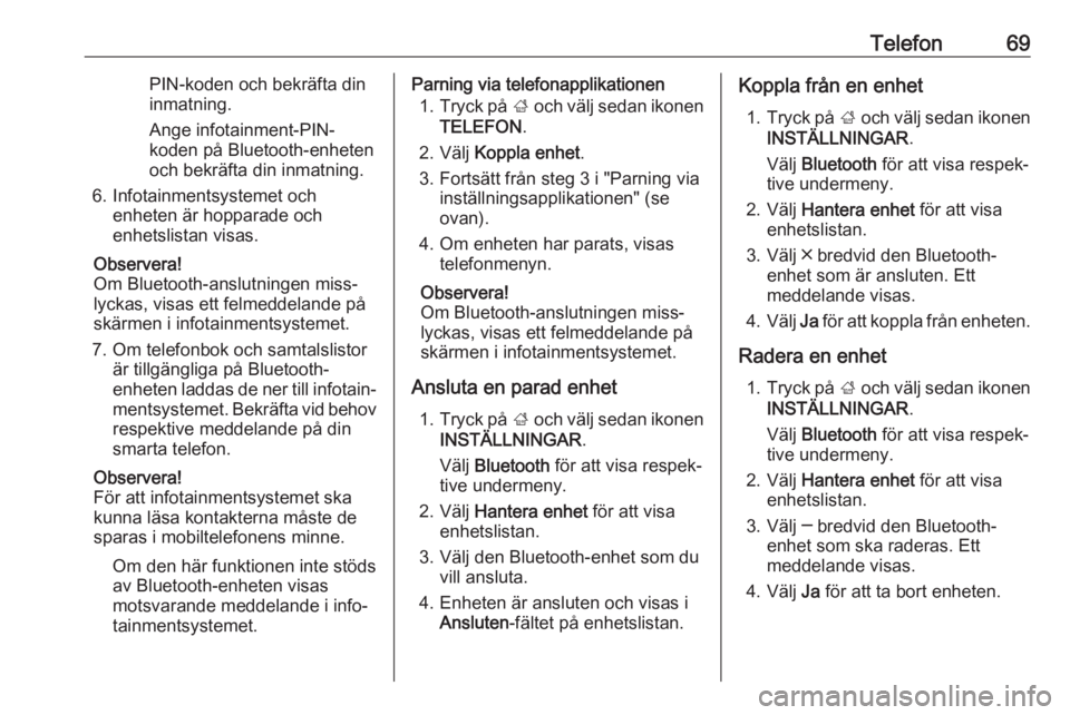 OPEL INSIGNIA 2017  Handbok för infotainmentsystem Telefon69PIN-koden och bekräfta din
inmatning.
Ange infotainment-PIN-
koden på Bluetooth-enheten
och bekräfta din inmatning.
6. Infotainmentsystemet och enheten är hopparade och
enhetslistan visas