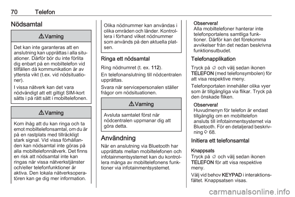 OPEL INSIGNIA 2017  Handbok för infotainmentsystem 70TelefonNödsamtal9Varning
Det kan inte garanteras att en
anslutning kan upprättas i alla situ‐ ationer. Därför bör du inte förlita
dig enbart på en mobiltelefon vid
tillfällen då kommunika