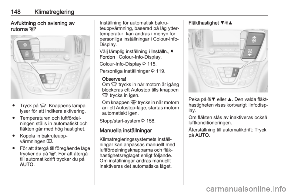 OPEL INSIGNIA 2017 Instruktionsbok 148KlimatregleringAvfuktning och avisning av
rutorna V
●
Tryck på V. Knappens lampa
lyser för att indikera aktivering.
● Temperaturen och luftfördel‐ ningen ställs in automatiskt och
fläk OPEL INSIGNIA 2017 Instruktionsbok 148KlimatregleringAvfuktning och avisning av
rutorna V
●
Tryck på V. Knappens lampa
lyser för att indikera aktivering.
● Temperaturen och luftfördel‐ ningen ställs in automatiskt och
fläk