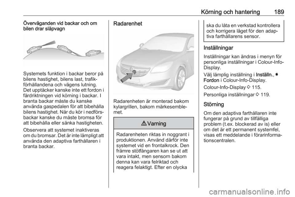 OPEL INSIGNIA 2017 Instruktionsbok Körning och hantering189Överväganden vid backar och om
bilen drar släpvagn
Systemets funktion i backar beror på
bilens hastighet, bilens last, trafik‐
förhållandena och vägens lutning.
Det u OPEL INSIGNIA 2017 Instruktionsbok Körning och hantering189Överväganden vid backar och om
bilen drar släpvagn
Systemets funktion i backar beror på
bilens hastighet, bilens last, trafik‐
förhållandena och vägens lutning.
Det u
