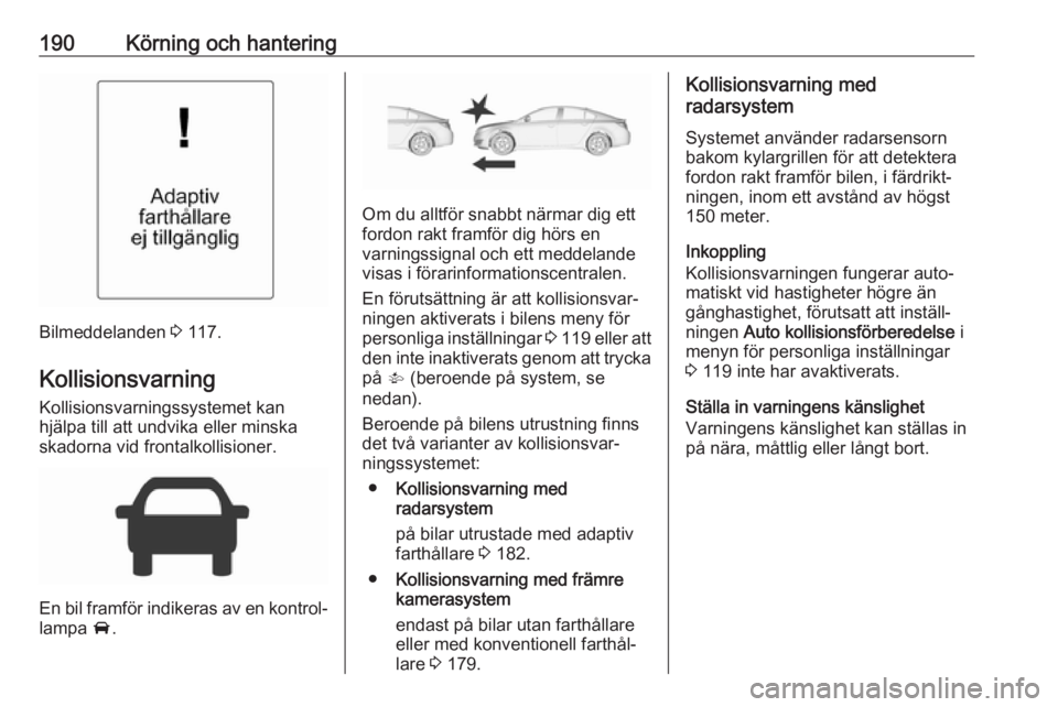 OPEL INSIGNIA 2017 Instruktionsbok 190Körning och hantering
Bilmeddelanden 3 117.
Kollisionsvarning
Kollisionsvarningssystemet kan
hjälpa till att undvika eller minska skadorna vid frontalkollisioner.
En bil framför indikeras av en OPEL INSIGNIA 2017 Instruktionsbok 190Körning och hantering
Bilmeddelanden 3 117.
Kollisionsvarning
Kollisionsvarningssystemet kan
hjälpa till att undvika eller minska skadorna vid frontalkollisioner.
En bil framför indikeras av en
