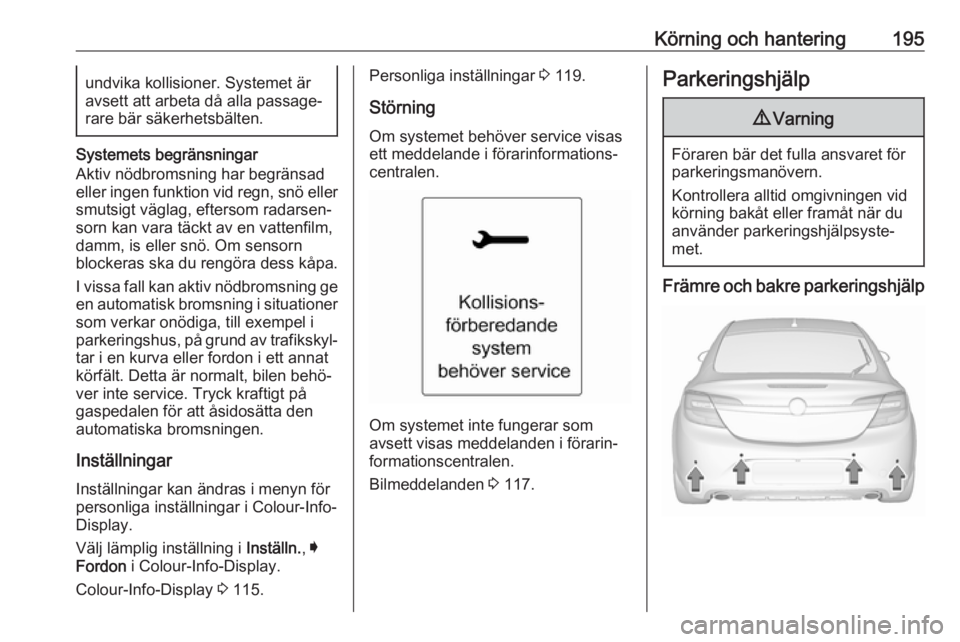 OPEL INSIGNIA 2017 Instruktionsbok Körning och hantering195undvika kollisioner. Systemet äravsett att arbeta då alla passage‐
rare bär säkerhetsbälten.
Systemets begränsningar
Aktiv nödbromsning har begränsad
eller ingen fun OPEL INSIGNIA 2017 Instruktionsbok Körning och hantering195undvika kollisioner. Systemet äravsett att arbeta då alla passage‐
rare bär säkerhetsbälten.
Systemets begränsningar
Aktiv nödbromsning har begränsad
eller ingen fun