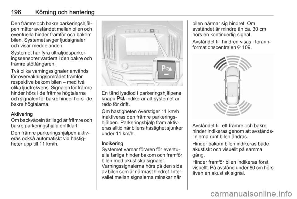 OPEL INSIGNIA 2017 Instruktionsbok 196Körning och hanteringDen främre och bakre parkeringshjäl‐
pen mäter avståndet mellan bilen och eventuella hinder framför och bakom
bilen. Systemet avger ljudsignaler och visar meddelanden.
OPEL INSIGNIA 2017 Instruktionsbok 196Körning och hanteringDen främre och bakre parkeringshjäl‐
pen mäter avståndet mellan bilen och eventuella hinder framför och bakom
bilen. Systemet avger ljudsignaler och visar meddelanden.