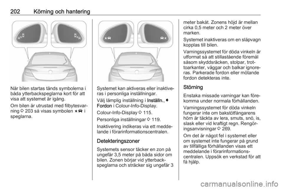 OPEL INSIGNIA 2017 Instruktionsbok 202Körning och hantering
När bilen startas tänds symbolerna i
båda ytterbackspeglarna kort för att visa att systemet är igång.
Om bilen är utrustad med filbytesvar‐
ning 3 203 så visas sym OPEL INSIGNIA 2017 Instruktionsbok 202Körning och hantering
När bilen startas tänds symbolerna i
båda ytterbackspeglarna kort för att visa att systemet är igång.
Om bilen är utrustad med filbytesvar‐
ning 3 203 så visas sym