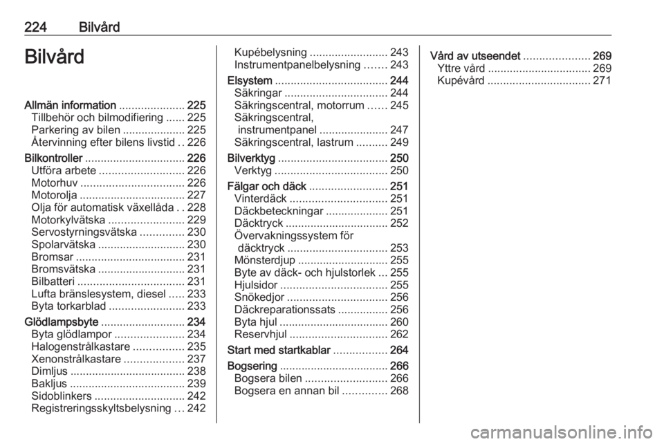 OPEL INSIGNIA 2017  Instruktionsbok 224BilvårdBilvårdAllmän information.....................225
Tillbehör och bilmodifiering ......225
Parkering av bilen ....................225
Återvinning efter bilens livstid ..226
Bilkontroller 