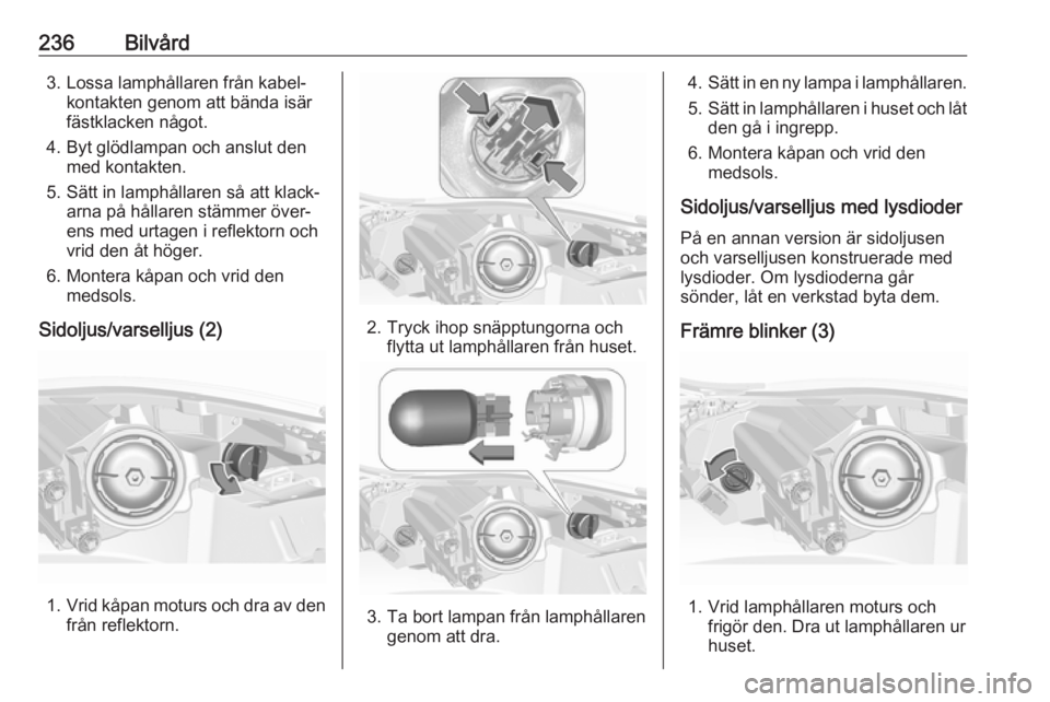 OPEL INSIGNIA 2017  Instruktionsbok 236Bilvård3. Lossa lamphållaren från kabel‐kontakten genom att bända isär
fästklacken något.
4. Byt glödlampan och anslut den med kontakten.
5. Sätt in lamphållaren så att klack‐ arna p