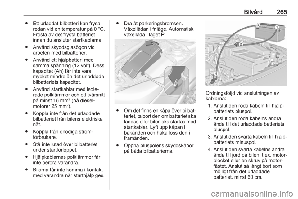 OPEL INSIGNIA 2017 Instruktionsbok Bilvård265● Ett urladdat bilbatteri kan frysaredan vid en temperatur på 0 °C.
Frosta av det frysta batteriet
innan du ansluter startkablarna.
● Använd skyddsglasögon vid arbeten med bilbatte OPEL INSIGNIA 2017 Instruktionsbok Bilvård265● Ett urladdat bilbatteri kan frysaredan vid en temperatur på 0 °C.
Frosta av det frysta batteriet
innan du ansluter startkablarna.
● Använd skyddsglasögon vid arbeten med bilbatte