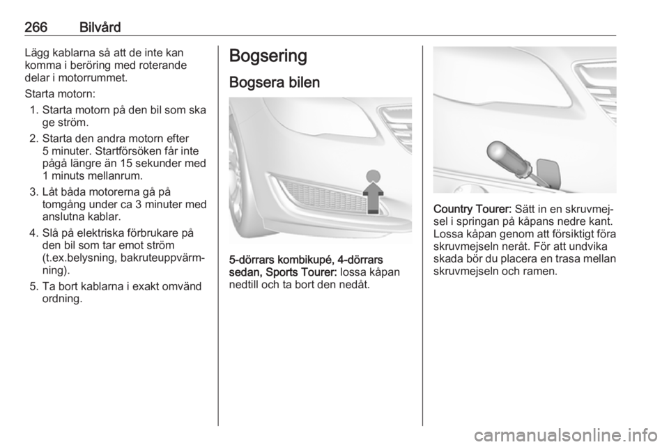 OPEL INSIGNIA 2017 Instruktionsbok 266BilvårdLägg kablarna så att de inte kan
komma i beröring med roterande
delar i motorrummet.
Starta motorn: 1. Starta motorn på den bil som ska ge ström.
2. Starta den andra motorn efter 5 min OPEL INSIGNIA 2017 Instruktionsbok 266BilvårdLägg kablarna så att de inte kan
komma i beröring med roterande
delar i motorrummet.
Starta motorn: 1. Starta motorn på den bil som ska ge ström.
2. Starta den andra motorn efter 5 min