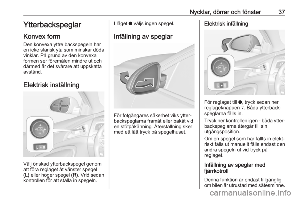 OPEL INSIGNIA 2017  Instruktionsbok Nycklar, dörrar och fönster37Ytterbackspeglar
Konvex form
Den konvexa yttre backspegeln har
en icke sfärisk yta som minskar döda
vinklar. På grund av den konvexa
formen ser föremålen mindre ut 