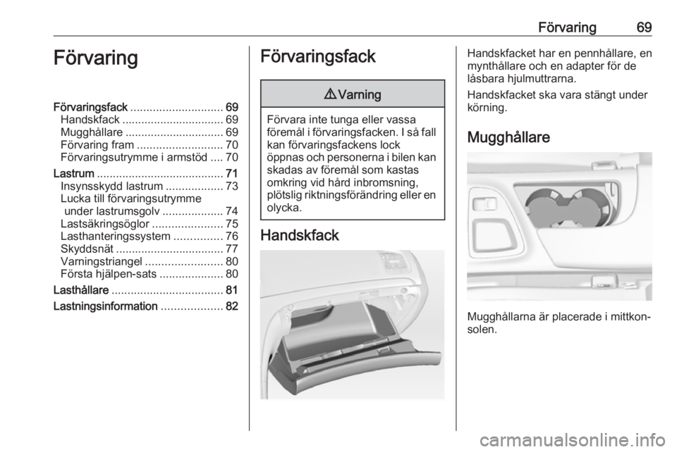 OPEL INSIGNIA 2017 Instruktionsbok Förvaring69FörvaringFörvaringsfack............................. 69
Handskfack ................................ 69
Mugghållare ............................... 69
Förvaring fram ................... OPEL INSIGNIA 2017 Instruktionsbok Förvaring69FörvaringFörvaringsfack............................. 69
Handskfack ................................ 69
Mugghållare ............................... 69
Förvaring fram ...................