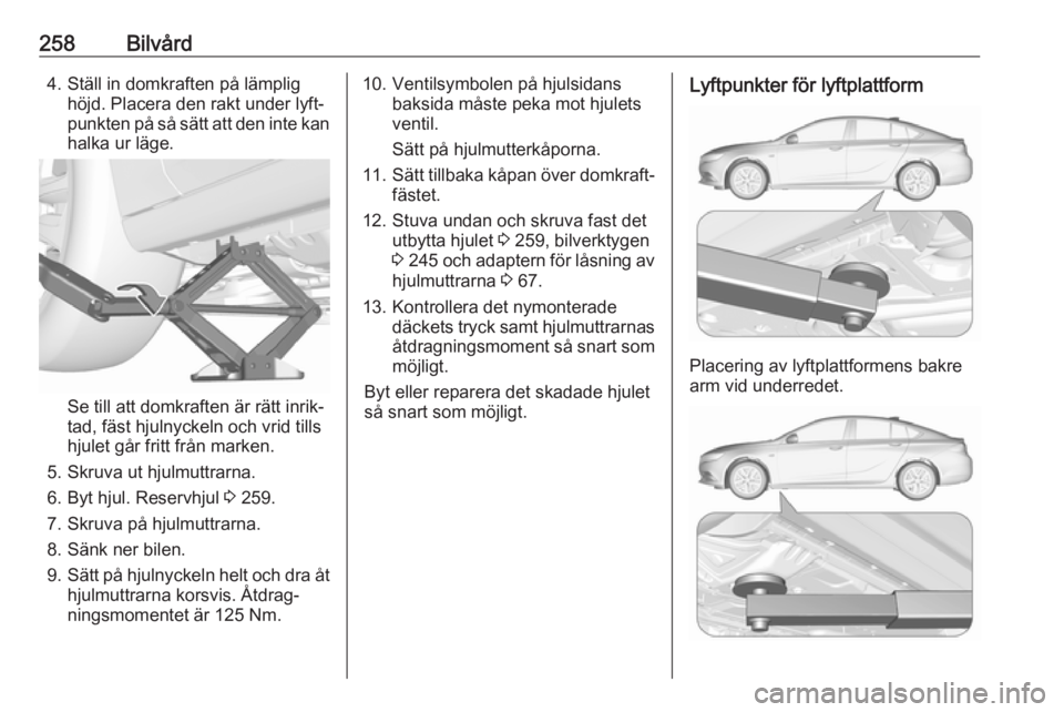 OPEL INSIGNIA BREAK 2017.5 Instruktionsbok 258Bilvård4. Ställ in domkraften på lämplighöjd. Placera den rakt under lyft‐
punkten på så sätt att den inte kan
halka ur läge.
Se till att domkraften är rätt inrik‐
tad, fäst hjulnyc OPEL INSIGNIA BREAK 2017.5 Instruktionsbok 258Bilvård4. Ställ in domkraften på lämplighöjd. Placera den rakt under lyft‐
punkten på så sätt att den inte kan
halka ur läge.
Se till att domkraften är rätt inrik‐
tad, fäst hjulnyc