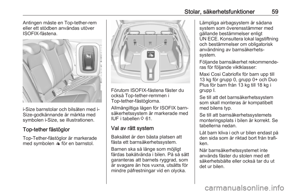OPEL INSIGNIA BREAK 2017.5 Instruktionsbok Stolar, säkerhetsfunktioner59Antingen måste en Top-tether-rem
eller ett stödben användas utöver
ISOFIX-fästena.
i-Size barnstolar och bilsäten med i-
Size-godkännande är märkta med
symbolen OPEL INSIGNIA BREAK 2017.5 Instruktionsbok Stolar, säkerhetsfunktioner59Antingen måste en Top-tether-rem
eller ett stödben användas utöver
ISOFIX-fästena.
i-Size barnstolar och bilsäten med i-
Size-godkännande är märkta med
symbolen