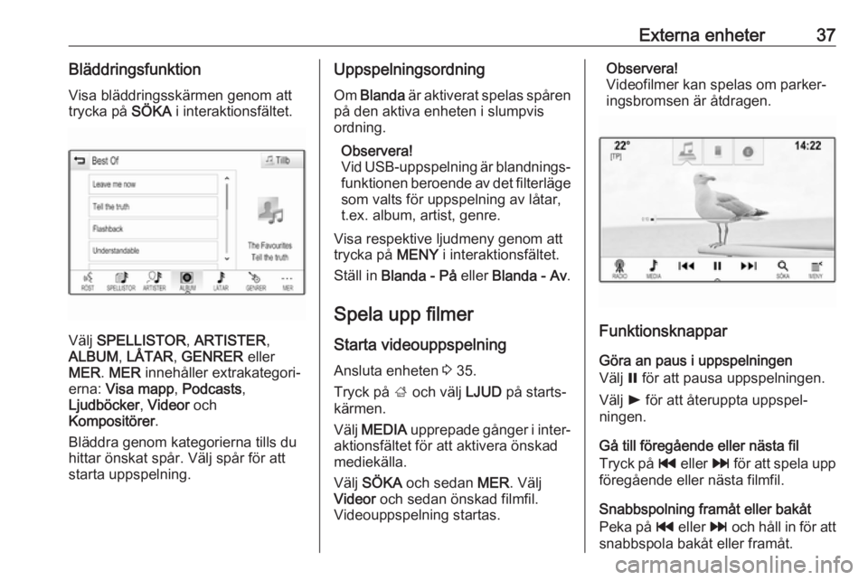 OPEL INSIGNIA BREAK 2017.75  Handbok för infotainmentsystem Externa enheter37Bläddringsfunktion
Visa bläddringsskärmen genom att
trycka på  SÖKA i interaktionsfältet.
Välj SPELLISTOR , ARTISTER ,
ALBUM , LÅTAR , GENRER  eller
MER . MER  innehåller ext