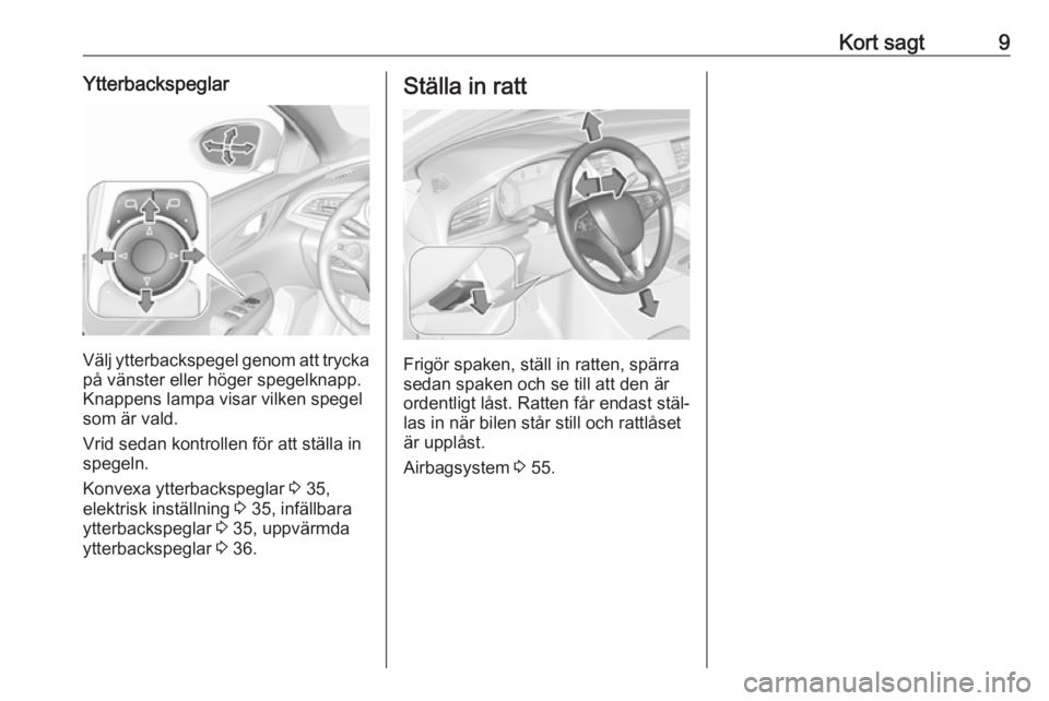 OPEL INSIGNIA BREAK 2017.75  Instruktionsbok Kort sagt9Ytterbackspeglar
Välj ytterbackspegel genom att trycka
på vänster eller höger spegelknapp.
Knappens lampa visar vilken spegel
som är vald.
Vrid sedan kontrollen för att ställa in
speg