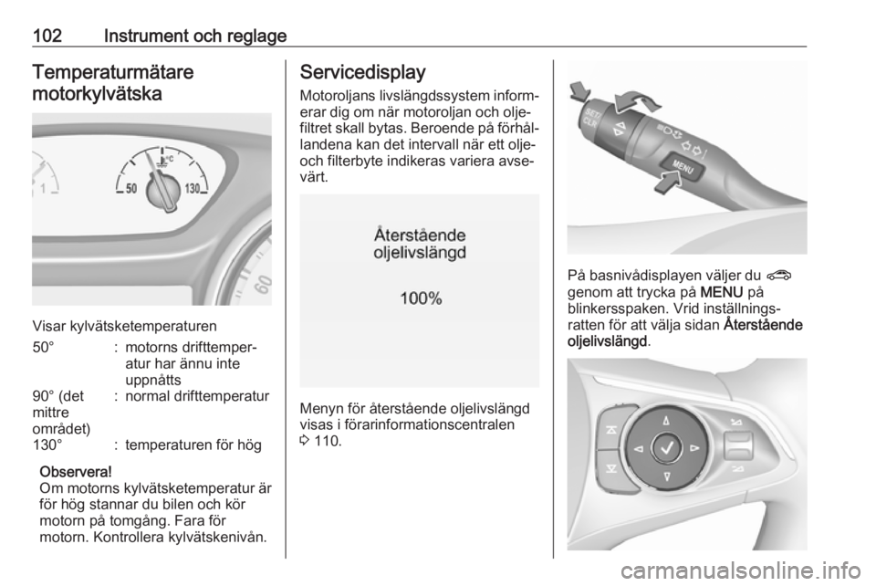 OPEL INSIGNIA BREAK 2017.75  Instruktionsbok 102Instrument och reglageTemperaturmätaremotorkylvätska
Visar kylvätsketemperaturen
50°:motorns drifttemper‐
atur har ännu inte
uppnåtts90° (det
mittre
området):normal drifttemperatur130°:t