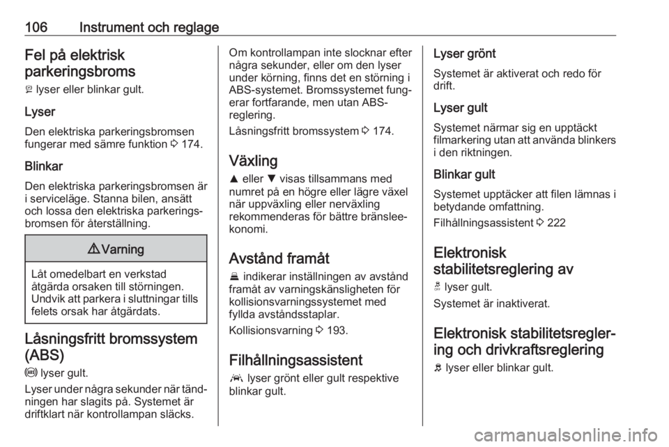 OPEL INSIGNIA BREAK 2017.75  Instruktionsbok 106Instrument och reglageFel på elektriskparkeringsbroms
j  lyser eller blinkar gult.
Lyser
Den elektriska parkeringsbromsen
fungerar med sämre funktion  3 174.
Blinkar Den elektriska parkeringsbrom