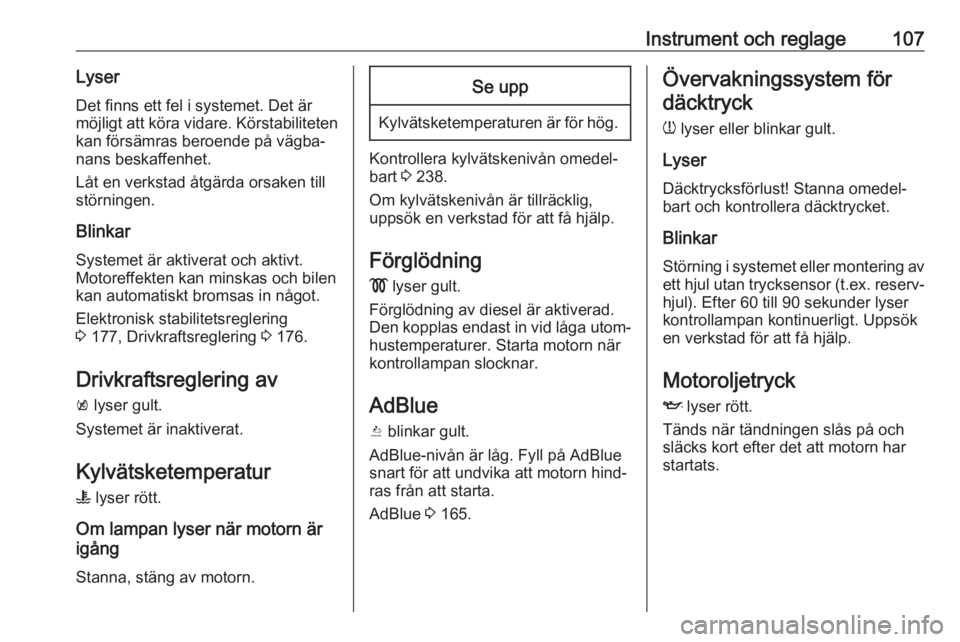 OPEL INSIGNIA BREAK 2017.75  Instruktionsbok Instrument och reglage107LyserDet finns ett fel i systemet. Det är
möjligt att köra vidare. Körstabiliteten
kan försämras beroende på vägba‐
nans beskaffenhet.
Låt en verkstad åtgärda ors