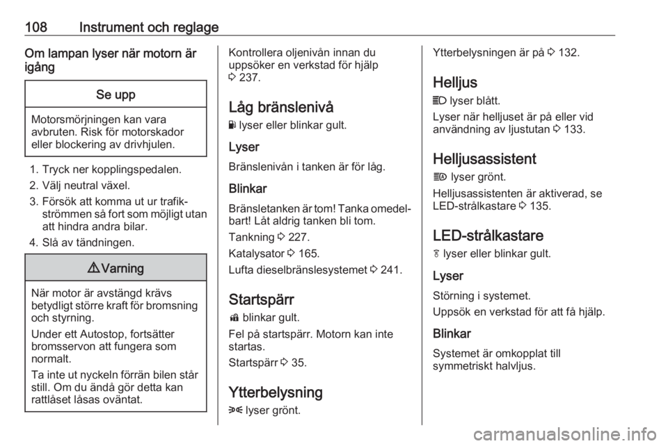 OPEL INSIGNIA BREAK 2017.75  Instruktionsbok 108Instrument och reglageOm lampan lyser när motorn är
igångSe upp
Motorsmörjningen kan vara avbruten. Risk för motorskador
eller blockering av drivhjulen.
1. Tryck ner kopplingspedalen.
2. Välj