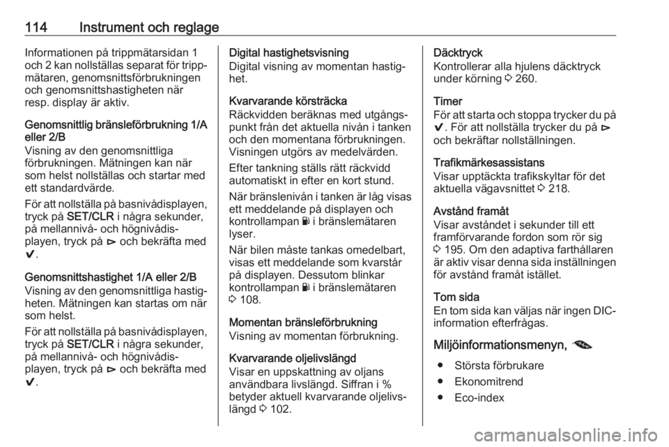 OPEL INSIGNIA BREAK 2017.75  Instruktionsbok 114Instrument och reglageInformationen på trippmätarsidan 1och 2 kan nollställas separat för tripp‐ mätaren, genomsnittsförbrukningen
och genomsnittshastigheten när
resp. display är aktiv.
G