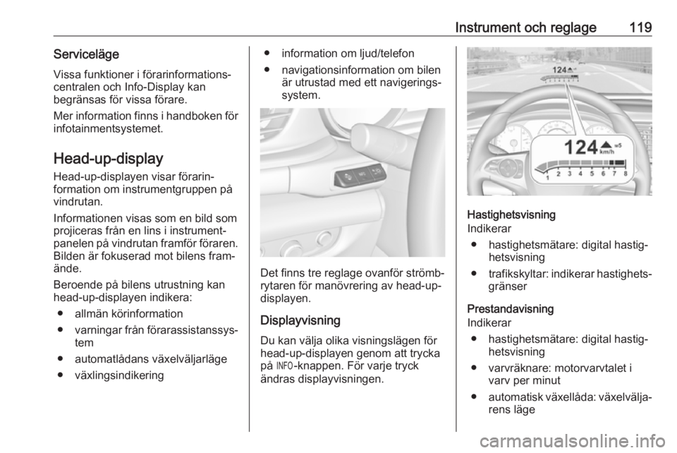 OPEL INSIGNIA BREAK 2017.75  Instruktionsbok Instrument och reglage119ServicelägeVissa funktioner i förarinformations‐
centralen och Info-Display kan
begränsas för vissa förare.
Mer information finns i handboken för infotainmentsystemet.