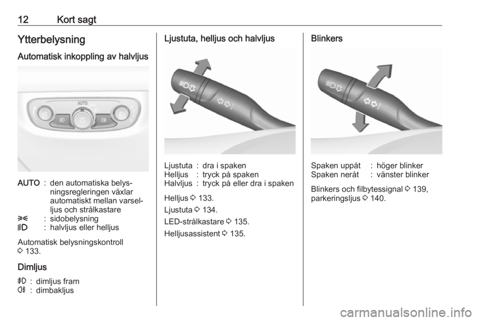 OPEL INSIGNIA BREAK 2017.75  Instruktionsbok 12Kort sagtYtterbelysningAutomatisk inkoppling av halvljusAUTO:den automatiska belys‐
ningsregleringen växlar
automatiskt mellan varsel‐
ljus och strålkastare8:sidobelysning9:halvljus eller hell