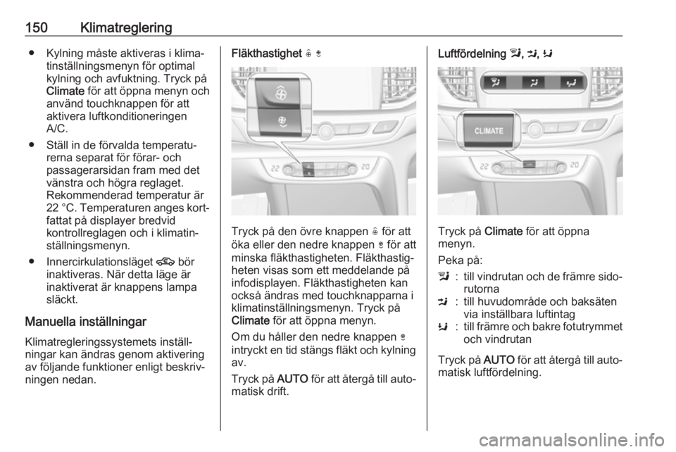 OPEL INSIGNIA BREAK 2017.75  Instruktionsbok 150Klimatreglering● Kylning måste aktiveras i klima‐tinställningsmenyn för optimal
kylning och avfuktning. Tryck på
Climate  för att öppna menyn och
använd touchknappen för att
aktivera lu