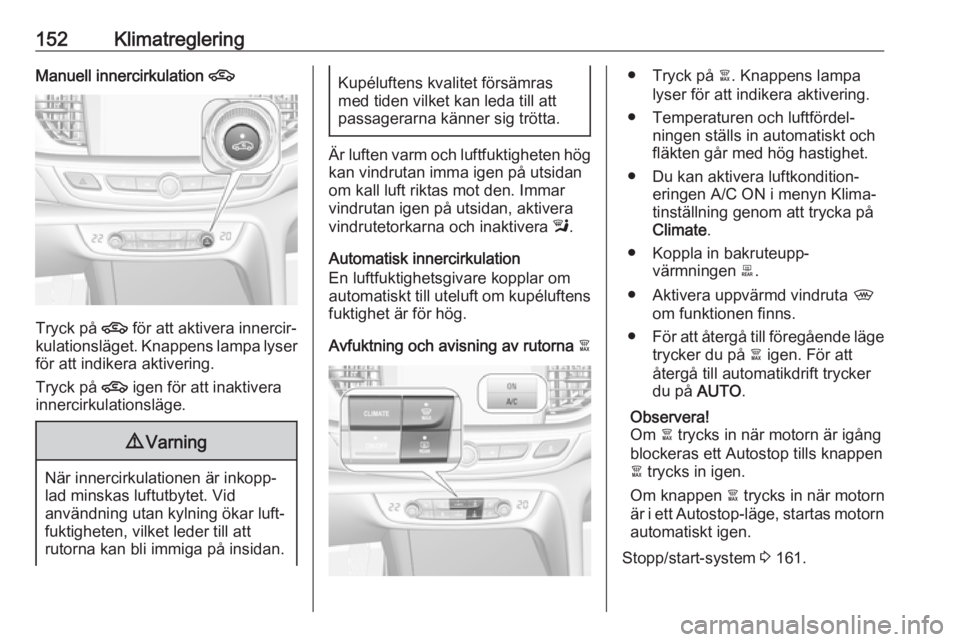 OPEL INSIGNIA BREAK 2017.75 Instruktionsbok 152KlimatregleringManuell innercirkulation 4
Tryck på 4 för att aktivera innercir‐
kulationsläget. Knappens lampa lyser för att indikera aktivering.
Tryck på 4 igen för att inaktivera
innerci OPEL INSIGNIA BREAK 2017.75 Instruktionsbok 152KlimatregleringManuell innercirkulation 4
Tryck på 4 för att aktivera innercir‐
kulationsläget. Knappens lampa lyser för att indikera aktivering.
Tryck på 4 igen för att inaktivera
innerci