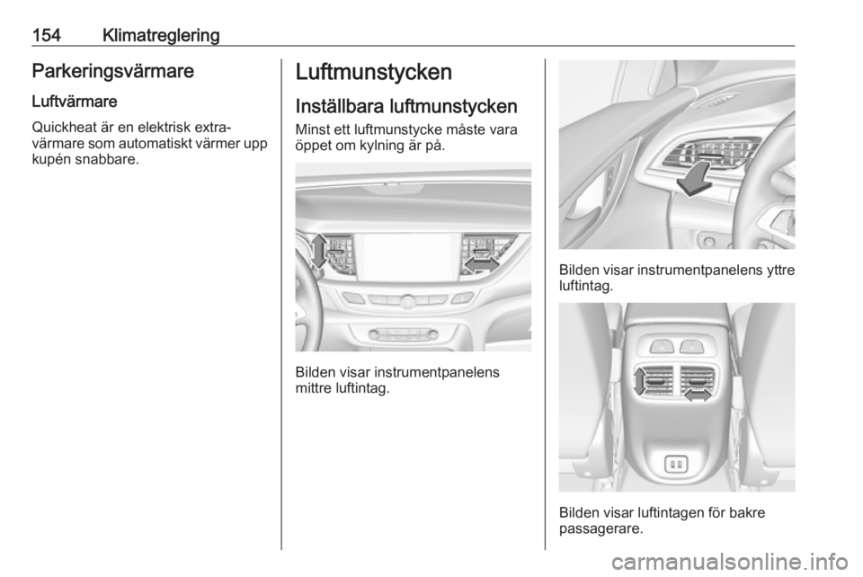OPEL INSIGNIA BREAK 2017.75 Instruktionsbok 154KlimatregleringParkeringsvärmare
Luftvärmare Quickheat är en elektrisk extra‐
värmare som automatiskt värmer upp
kupén snabbare.Luftmunstycken
Inställbara luftmunstycken Minst ett luftmuns OPEL INSIGNIA BREAK 2017.75 Instruktionsbok 154KlimatregleringParkeringsvärmare
Luftvärmare Quickheat är en elektrisk extra‐
värmare som automatiskt värmer upp
kupén snabbare.Luftmunstycken
Inställbara luftmunstycken Minst ett luftmuns