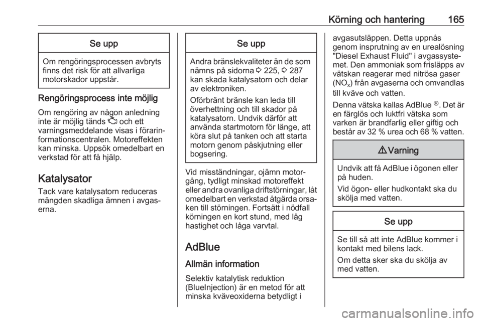 OPEL INSIGNIA BREAK 2017.75  Instruktionsbok Körning och hantering165Se upp
Om rengöringsprocessen avbryts
finns det risk för att allvarliga
motorskador uppstår.
Rengöringsprocess inte möjlig
Om rengöring av någon anledning
inte är möj