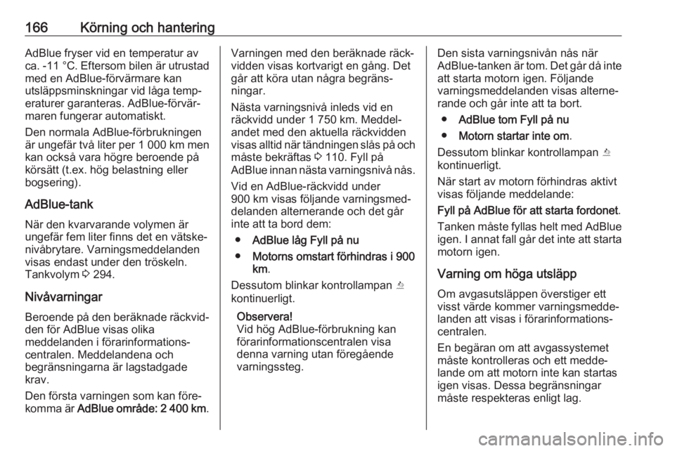 OPEL INSIGNIA BREAK 2017.75  Instruktionsbok 166Körning och hanteringAdBlue fryser vid en temperatur av
ca. -11 °C . Eftersom bilen är utrustad
med en AdBlue-förvärmare kan
utsläppsminskningar vid låga temp‐
eraturer garanteras. AdBlue-