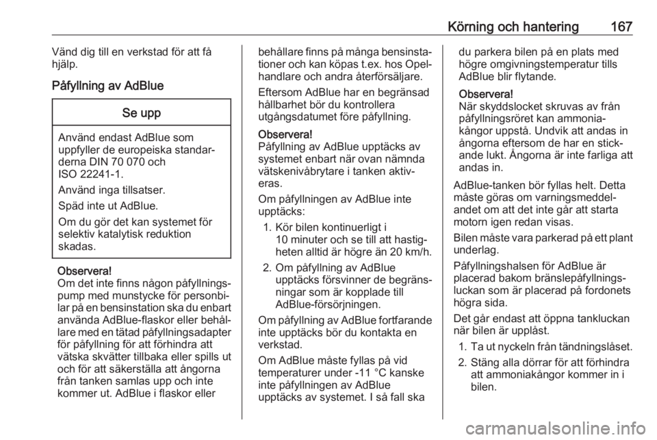 OPEL INSIGNIA BREAK 2017.75  Instruktionsbok Körning och hantering167Vänd dig till en verkstad för att få
hjälp.
Påfyllning av AdBlueSe upp
Använd endast AdBlue som
uppfyller de europeiska standar‐
derna DIN 70 070 och
ISO 22241-1.
Anv�