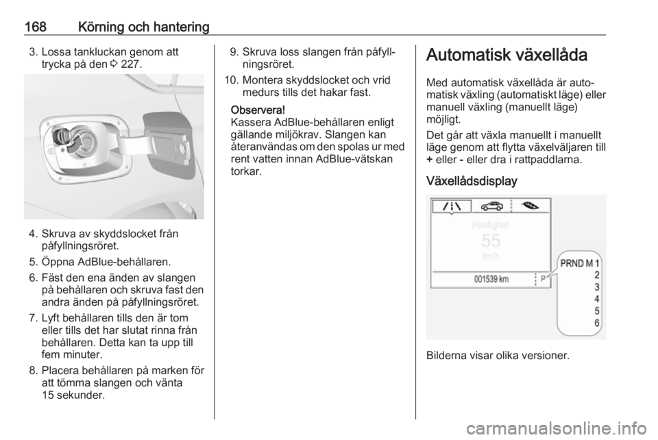 OPEL INSIGNIA BREAK 2017.75  Instruktionsbok 168Körning och hantering3. Lossa tankluckan genom atttrycka på den  3 227.
4. Skruva av skyddslocket från
påfyllningsröret.
5. Öppna AdBlue-behållaren.
6. Fäst den ena änden av slangen på be