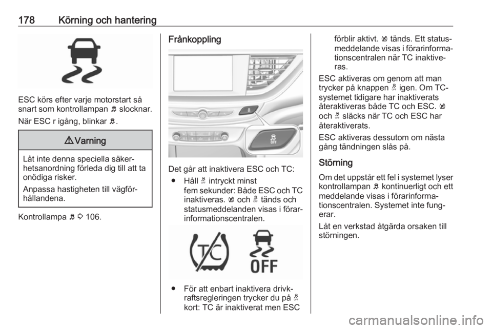 OPEL INSIGNIA BREAK 2017.75 Instruktionsbok 178Körning och hantering
ESC körs efter varje motorstart så
snart som kontrollampan b slocknar.
När ESC r igång, blinkar b.
9 Varning
Låt inte denna speciella säker‐
hetsanordning förleda OPEL INSIGNIA BREAK 2017.75 Instruktionsbok 178Körning och hantering
ESC körs efter varje motorstart så
snart som kontrollampan b slocknar.
När ESC r igång, blinkar b.
9 Varning
Låt inte denna speciella säker‐
hetsanordning förleda