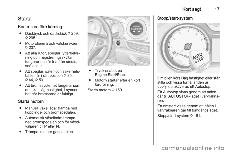 OPEL INSIGNIA BREAK 2017.75  Instruktionsbok Kort sagt17Starta
Kontrollera före körning ● Däcktryck och däckskick  3 259,
3  295.
● Motoroljenivå och vätskenivåer 3 237.
● Att alla rutor, speglar, ytterbelys‐ ning och registrering