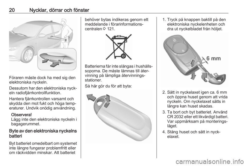 OPEL INSIGNIA BREAK 2017.75  Instruktionsbok 20Nycklar, dörrar och fönster
Föraren måste dock ha med sig den
elektroniska nyckeln.
Dessutom har den elektroniska nyck‐ eln radiofjärrkontrollfunktion.
Hantera fjärrkontrollen varsamt och
sk