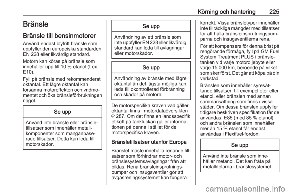 OPEL INSIGNIA BREAK 2017.75  Instruktionsbok Körning och hantering225Bränsle
Bränsle till bensinmotorer
Använd endast blyfritt bränsle som
uppfyller den europeiska standarden
EN 228 eller likvärdig standard.
Motorn kan köras på bränsle 
