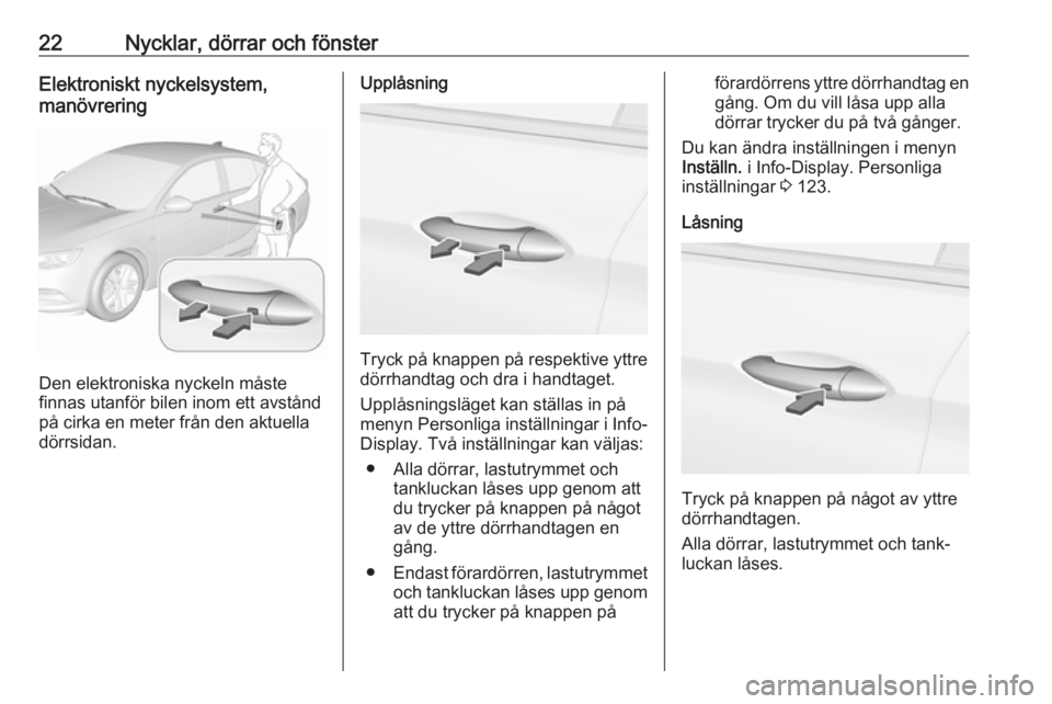 OPEL INSIGNIA BREAK 2017.75  Instruktionsbok 22Nycklar, dörrar och fönsterElektroniskt nyckelsystem,
manövrering
Den elektroniska nyckeln måste
finnas utanför bilen inom ett avstånd
på cirka en meter från den aktuella
dörrsidan.
Upplås