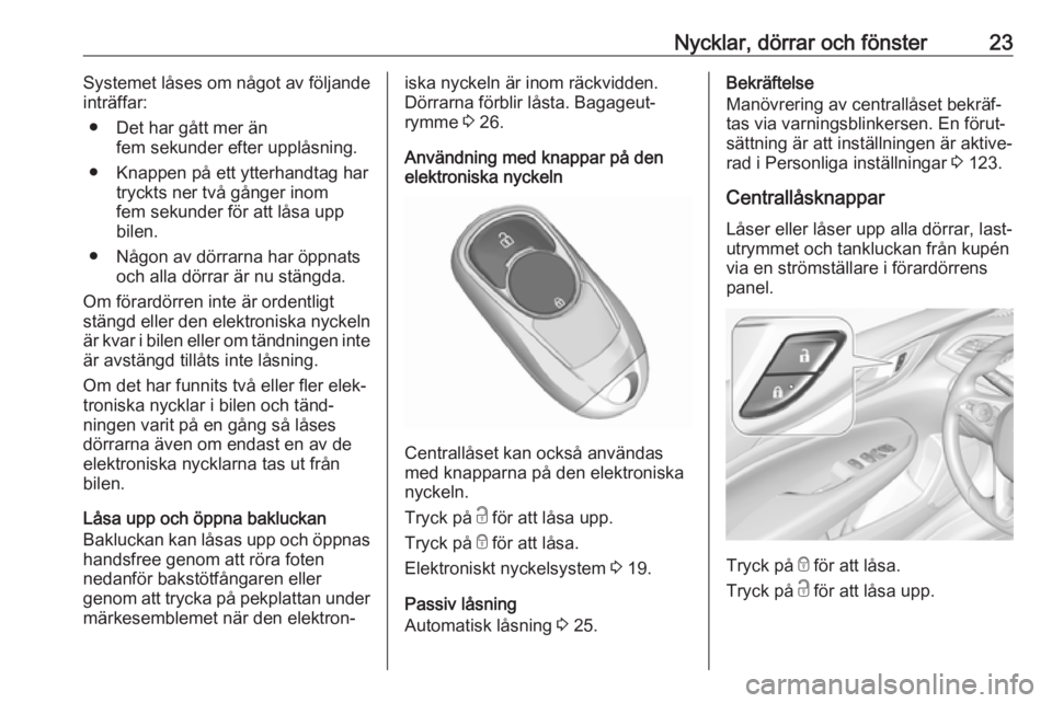OPEL INSIGNIA BREAK 2017.75  Instruktionsbok Nycklar, dörrar och fönster23Systemet låses om något av följande
inträffar:
● Det har gått mer än fem sekunder efter upplåsning.
● Knappen på ett ytterhandtag har tryckts ner två gånge
