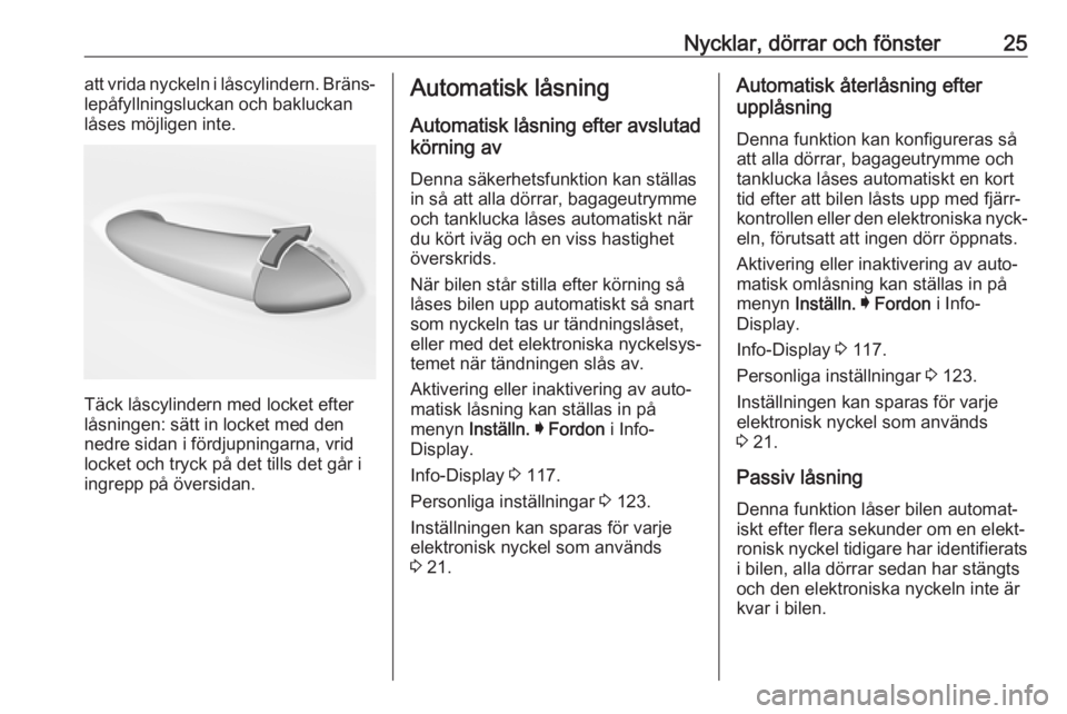 OPEL INSIGNIA BREAK 2017.75  Instruktionsbok Nycklar, dörrar och fönster25att vrida nyckeln i låscylindern. Bräns‐
lepåfyllningsluckan och bakluckan
låses möjligen inte.
Täck låscylindern med locket efter
låsningen: sätt in locket m