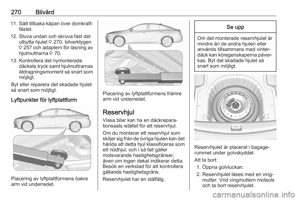 OPEL INSIGNIA BREAK 2017.75  Instruktionsbok 270Bilvård11.Sätt tillbaka kåpan över domkraft‐
fästet.
12. Stuva undan och skruva fast det utbytta hjulet  3 270, bilverktygen
3  257  och adaptern för låsning av
hjulmuttrarna  3 70.
13. Ko