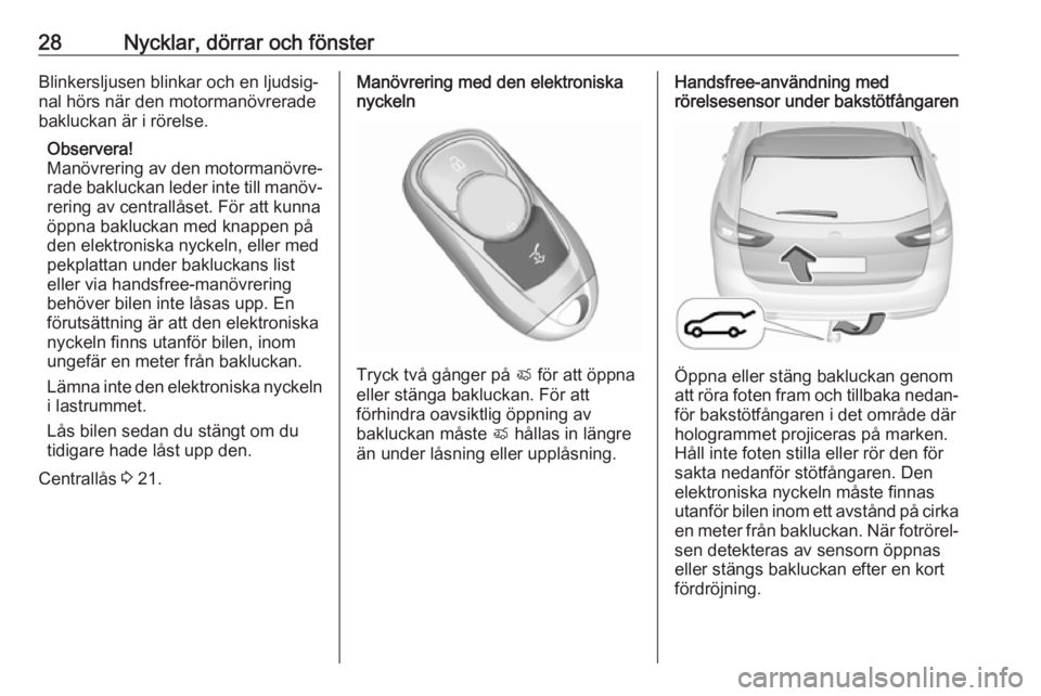 OPEL INSIGNIA BREAK 2017.75  Instruktionsbok 28Nycklar, dörrar och fönsterBlinkersljusen blinkar och en ljudsig‐nal hörs när den motormanövreradebakluckan är i rörelse.
Observera!
Manövrering av den motormanövre‐
rade bakluckan lede