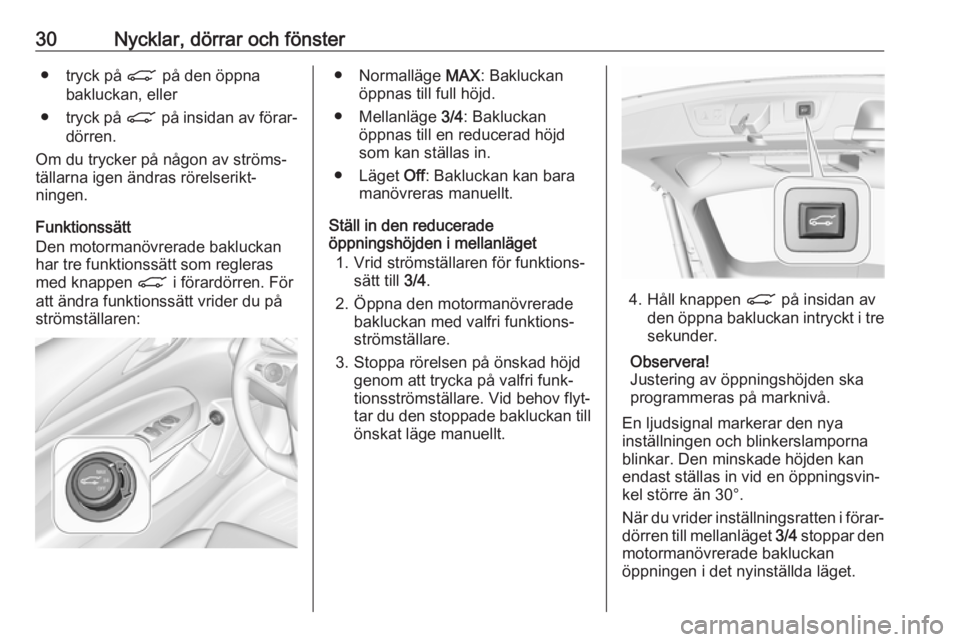 OPEL INSIGNIA BREAK 2017.75  Instruktionsbok 30Nycklar, dörrar och fönster● tryck på C på den öppna
bakluckan, eller
● tryck på  C på insidan av förar‐
dörren.
Om du trycker på någon av ströms‐ tällarna igen ändras rörelse
