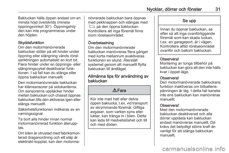 OPEL INSIGNIA BREAK 2017.75  Instruktionsbok Nycklar, dörrar och fönster31Bakluckan hålls öppen endast om en
minsta höjd överskrids (minsta
öppningsvinkel 30°). Öppningshöj‐
den kan inte programmeras under
den höjden.
Skyddsfunktion