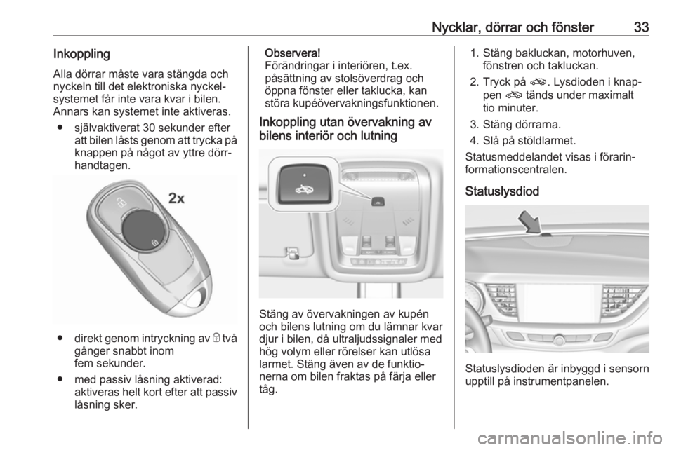 OPEL INSIGNIA BREAK 2017.75  Instruktionsbok Nycklar, dörrar och fönster33InkopplingAlla dörrar måste vara stängda och
nyckeln till det elektroniska nyckel‐
systemet får inte vara kvar i bilen. Annars kan systemet inte aktiveras.
● sj�