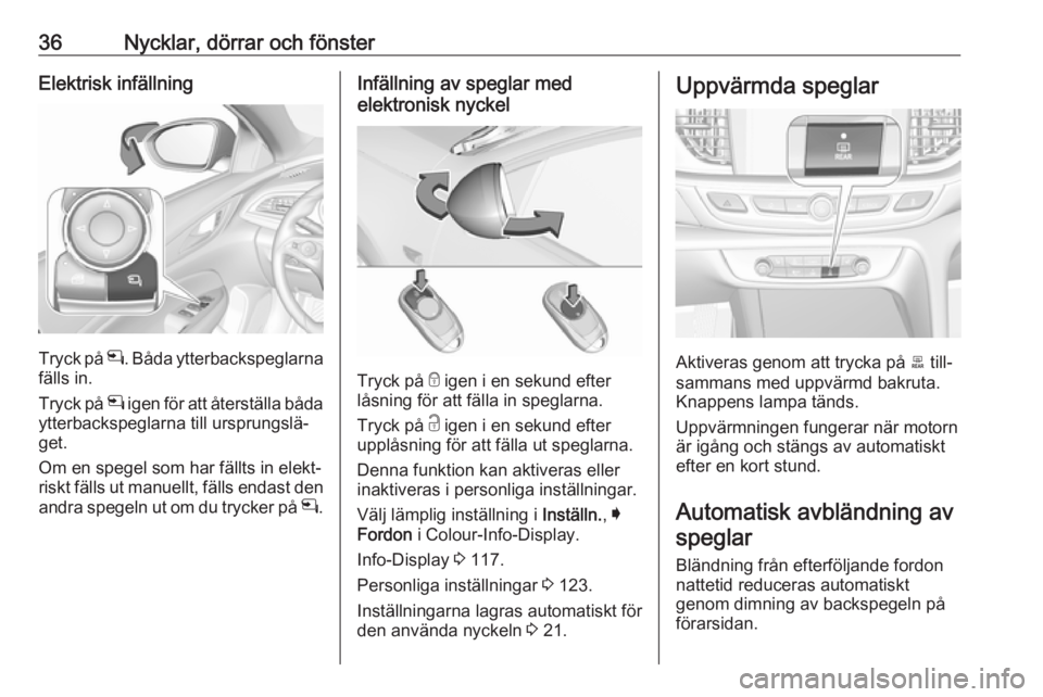 OPEL INSIGNIA BREAK 2017.75  Instruktionsbok 36Nycklar, dörrar och fönsterElektrisk infällning
Tryck på n. Båda ytterbackspeglarna
fälls in.
Tryck på  n igen för att återställa båda
ytterbackspeglarna till ursprungslä‐
get.
Om en s