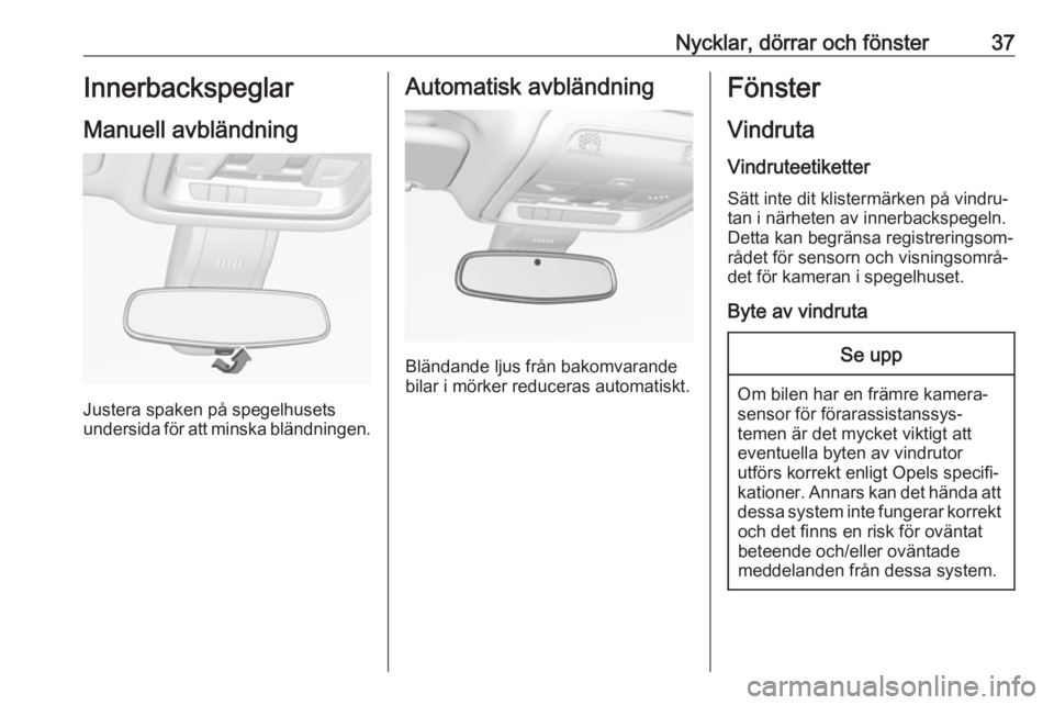 OPEL INSIGNIA BREAK 2017.75  Instruktionsbok Nycklar, dörrar och fönster37Innerbackspeglar
Manuell avbländning
Justera spaken på spegelhusets
undersida för att minska bländningen.
Automatisk avbländning
Bländande ljus från bakomvarande
